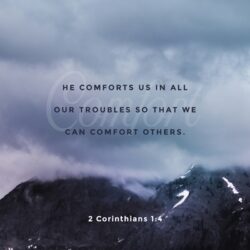 Praise be to the God and Father of our Lord Jesus Christ, the Father of compassion and the God of all comfort, 4who comforts us in all our troubles, so that we can comfort those in any trouble with the comfort we ourselves receive from God. 2 Corinthians 1:3-4