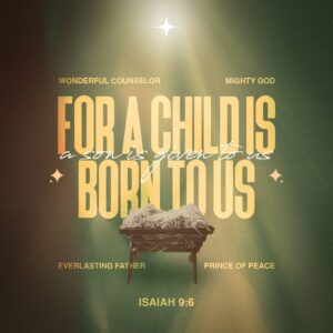 'For a child is born to us, a son is given to us. The government will rest on his shoulders. And he will be called: Wonderful Counselor, Mighty God, Everlasting Father, Prince of Peace. ' Isaiah 9:6
